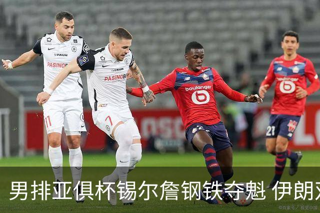 男排亚俱杯锡尔詹钢铁夺魁 伊朗双雄进军世俱杯